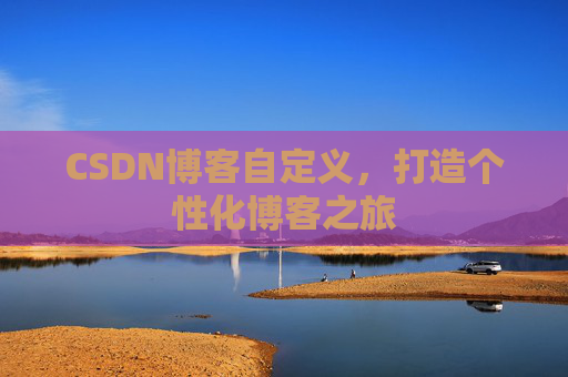 CSDN博客自定义,打造个性化博客之旅