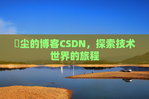 玦尘的博客CSDN,探索技术世界的旅程