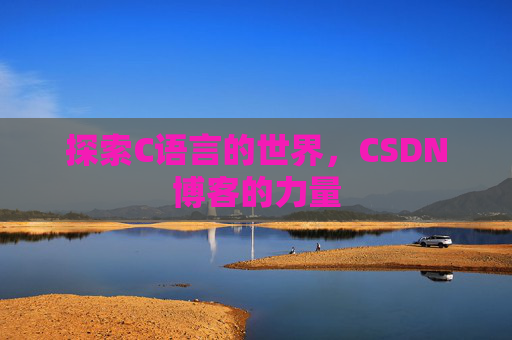 探索C语言的世界,CSDN博客的力量 探索C语言的世界,CSDN博客的力量